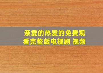 亲爱的热爱的免费观看完整版电视剧 视频